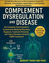 COMPLEMENT DYSREGULATION AND DISEASE: The Complete Clinical Guide to Complement-Mediated Disorders, Diagnosis, Treatment Protocols, and Future Therapies Using the TOBIN Framework