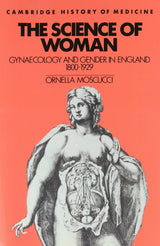The Science of Woman: Gynaecology and Gender in England, 1800-1929 (Cambridge Studies in the History of Medicine): Reprint Edition