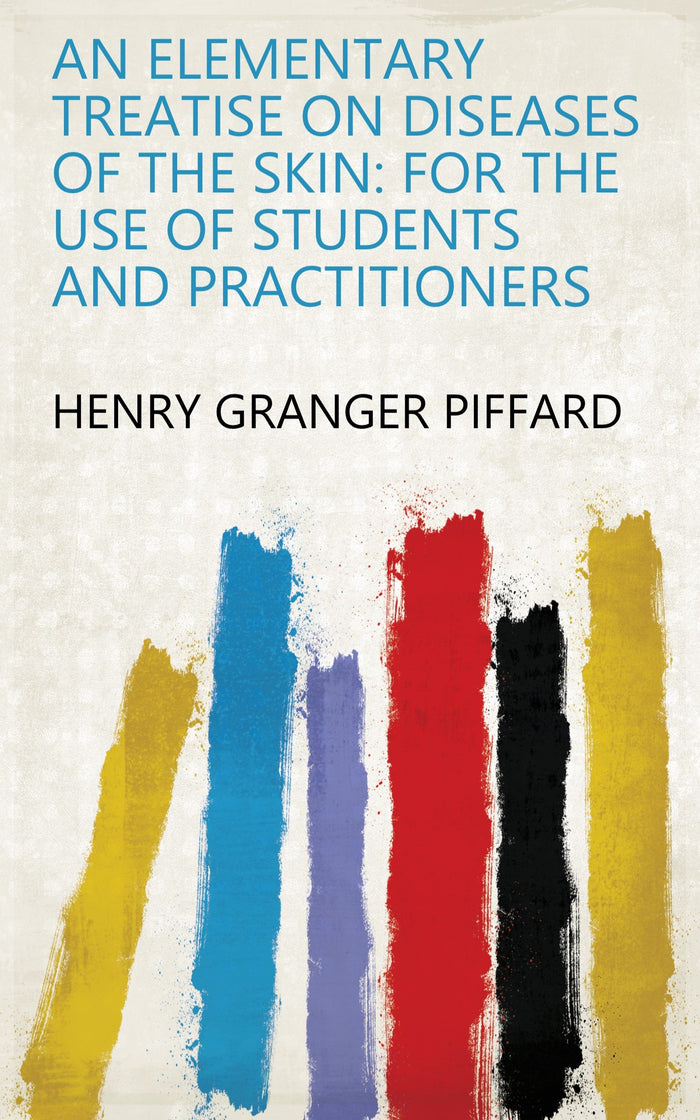 An Elementary Treatise on Diseases of the Skin: For the Use of Students and Practitioners
