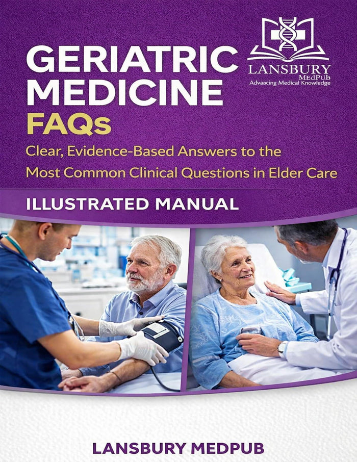 GERIATRIC MEDICINE FAQS • ILLUSTRATED MANUAL: Clear, Evidence-Based Answers to the Most Common Clinical Questions in Elder Care