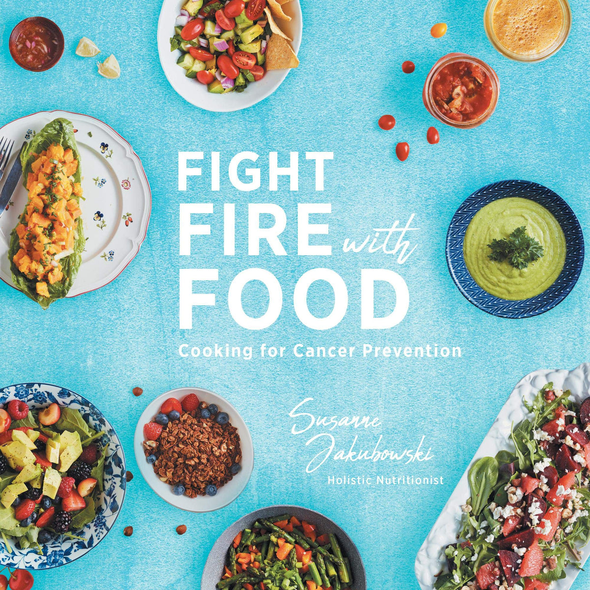 Fight Fire with Food: Cooking for Cancer Prevention: Kindle Edition