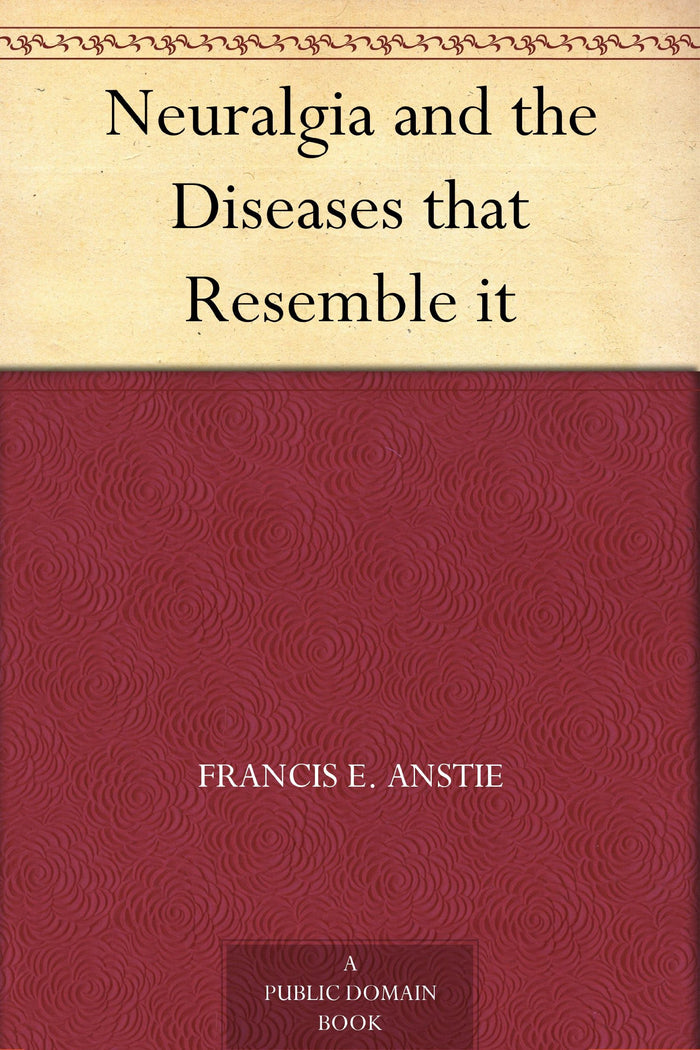 Neuralgia and the Diseases that Resemble it: Kindle Edition