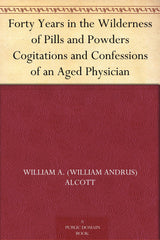 Forty Years in the Wilderness of Pills and Powders Cogitations and Confessions of an Aged Physician