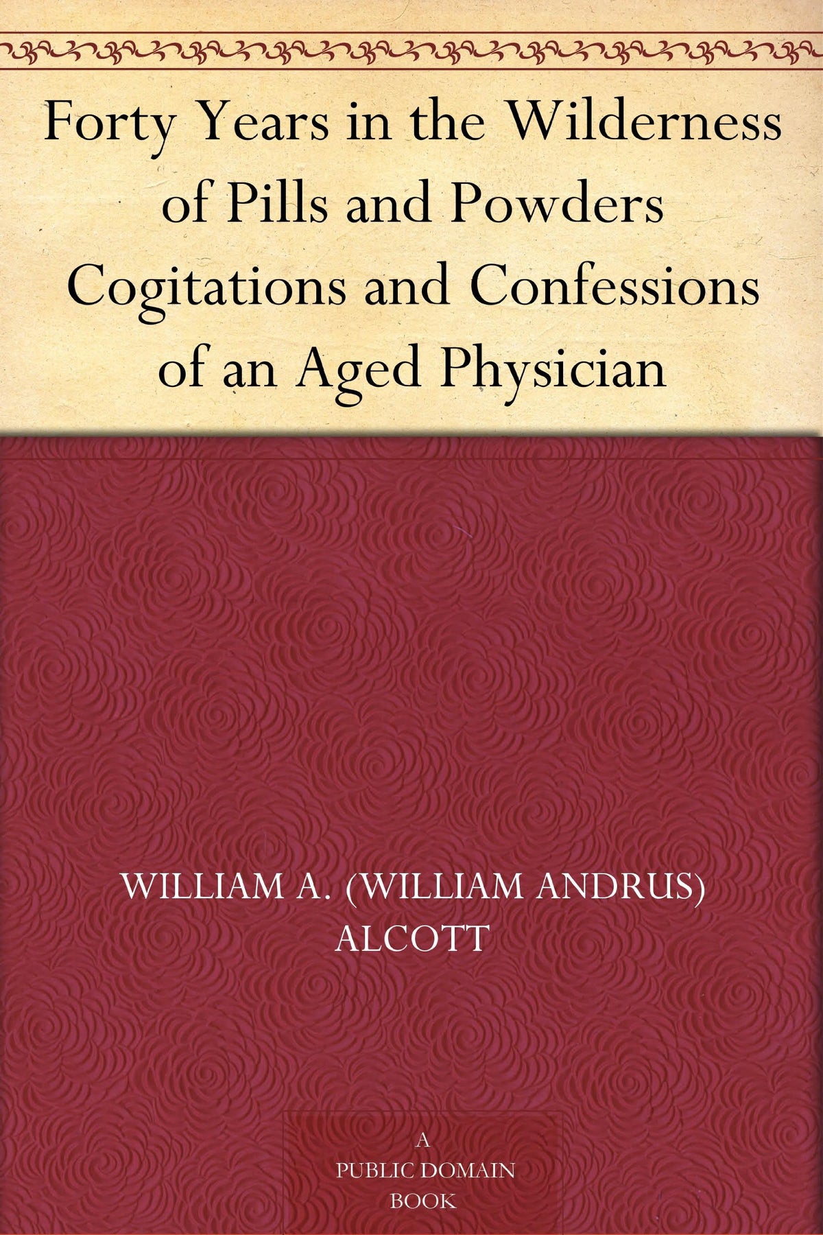 Forty Years in the Wilderness of Pills and Powders Cogitations and Confessions of an Aged Physician