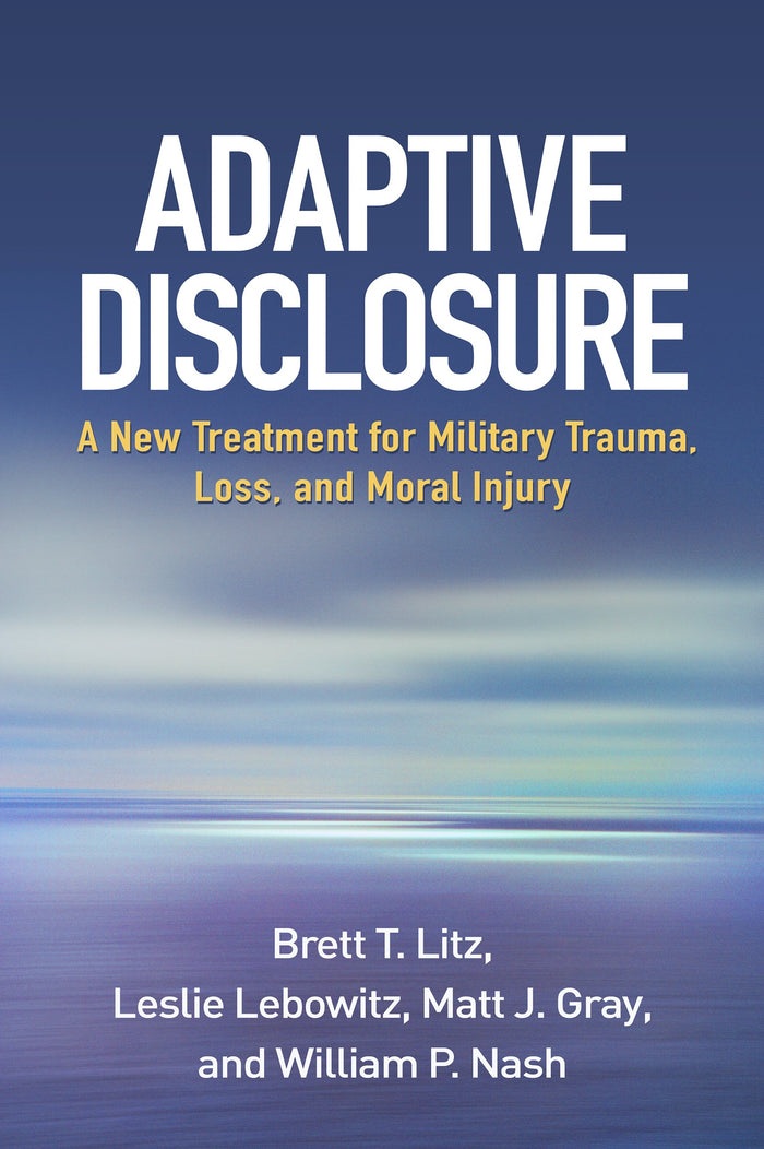 Adaptive Disclosure: A New Treatment for Military Trauma, Loss, and Moral Injury: Reprint Edition