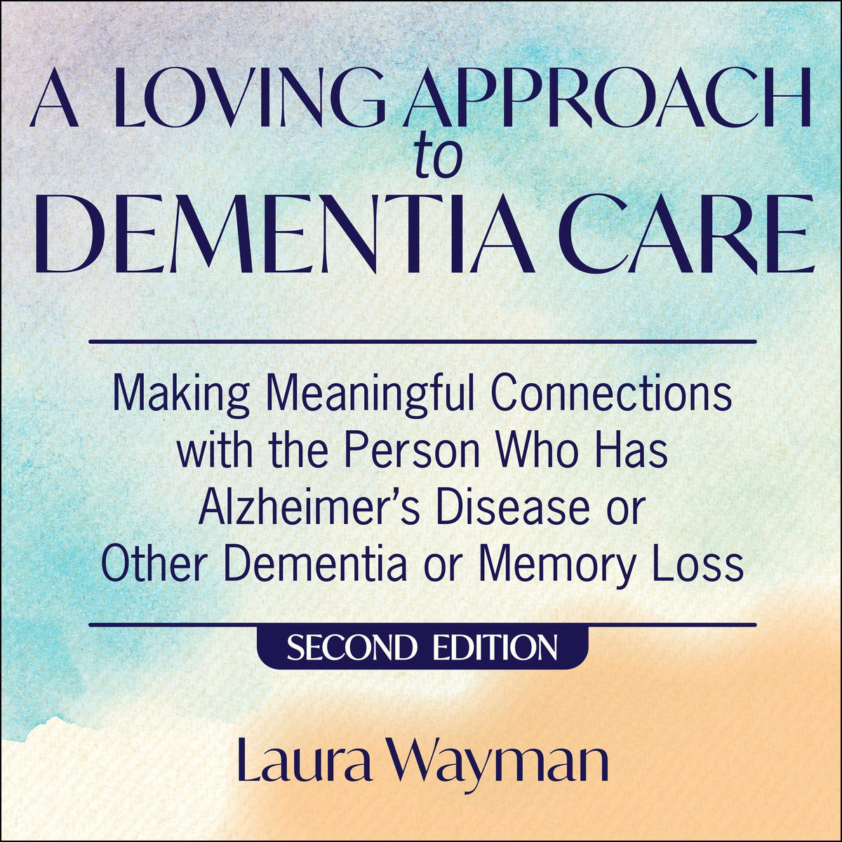 A Loving Approach To Dementia Care, 2nd Edition: Making Meaningful Connections with the Person Who Has Alzheimer’s Disease Or Other Dementia or Memory Loss