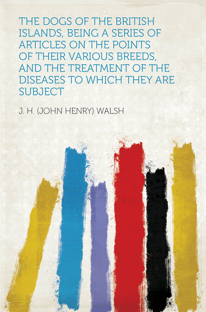 The Dogs of the British Islands, Being a Series of Articles on the Points of Their Various Breeds, and the Treatment of the Diseases to Which They Are Subject: Kindle Edition